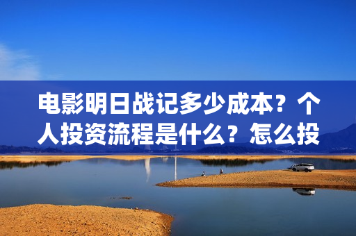 电影明日战记多少成本？个人投资流程是什么？怎么投资？(电影明日战记多久上映)