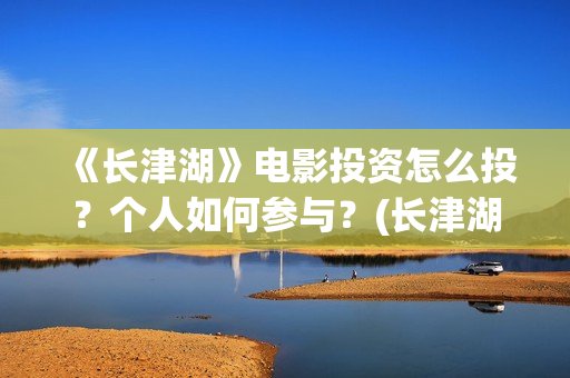 《长津湖》电影投资怎么投？个人如何参与？(长津湖电影免费播放完整版)