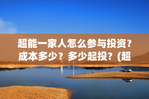 超能一家人怎么参与投资？成本多少？多少起投？(超能一家人怎么免费观看)