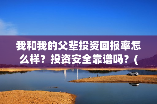 我和我的父辈投资回报率怎么样？投资安全靠谱吗？(我和我的父辈演的是啥)