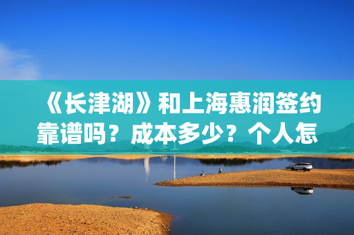 《长津湖》和上海惠润签约靠谱吗？成本多少？个人怎么参与？(长津湖和上甘岭)