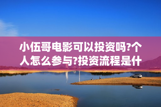 小伍哥电影可以投资吗?个人怎么参与?投资流程是什么?(电影小伍哥上映时间)