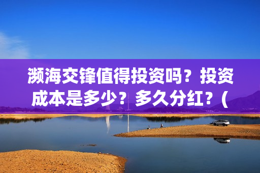 濒海交锋值得投资吗？投资成本是多少？多久分红？(濒海交锋能拿前三)