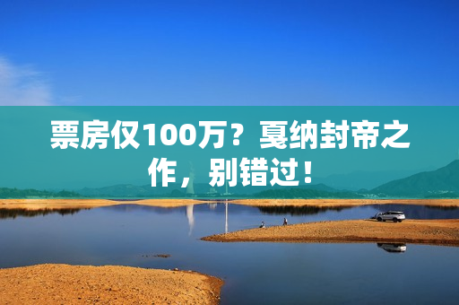 票房仅100万?戛纳封帝之作,别错过! 票房仅100万?戛纳封帝之作,别错过!