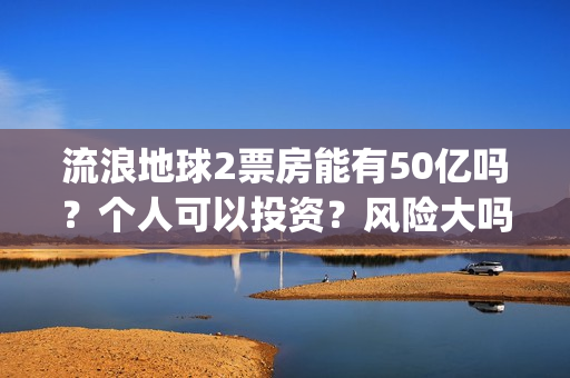 流浪地球2票房能有50亿吗？个人可以投资？风险大吗？(中国影史票房前十名)