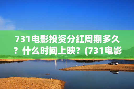 731电影投资分红周期多久？什么时间上映？(731电影成本)