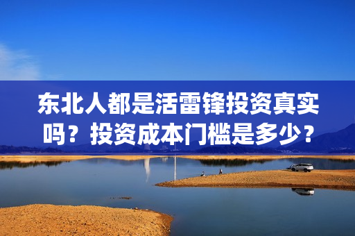 东北人都是活雷锋投资真实吗？投资成本门槛是多少？在哪投资？(东北人都是活雷锋电视剧)