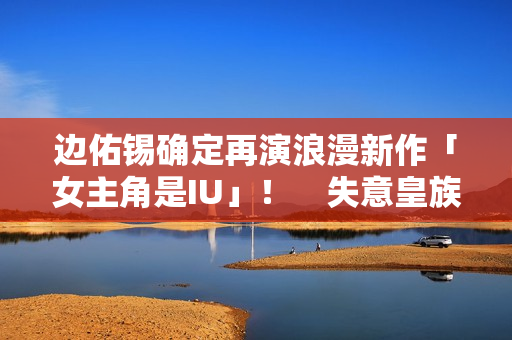 边佑锡确定再演浪漫新作「女主角是IU」！　失意皇族恋上富千金