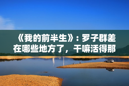 《我的前半生》: 罗子群差在哪些地方了,干嘛活得那么卑微 《我的前半生》: 罗子群差在哪些地方了,干嘛活得那么卑微