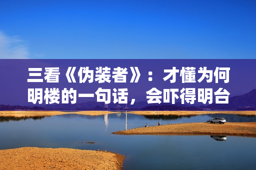 三看《伪装者》:才懂为何明楼的一句话,会吓得明台“连连后退” 三看《伪装者》:才懂为何明楼的一句话,会吓得明台“连连后退”
