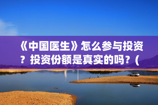 《中国医生》怎么参与投资？投资份额是真实的吗？(《中国医生》发布终极预告)