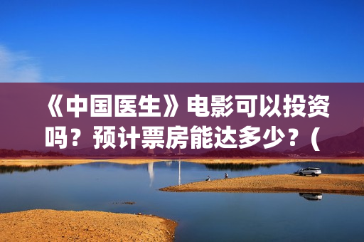 《中国医生》电影可以投资吗？预计票房能达多少？(中国医生电视剧免费观看)