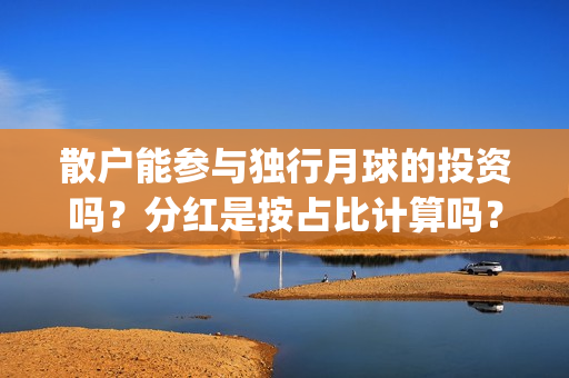 散户能参与独行月球的投资吗?分红是按占比计算吗?预估票房多少?(散户一定孤独) 散户能参与独行月球的投资吗?分红是按占比计算吗?预估票房多少?(散户一定孤独)