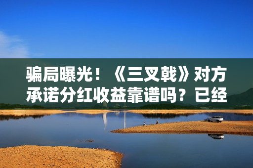 骗局曝光!《三叉戟》对方承诺分红收益靠谱吗?已经合同认购可以追回吗?——抵制耐克 骗局曝光!《三叉戟》对方承诺分红收益靠谱吗?已经合同认购可以追回吗?——抵制耐克