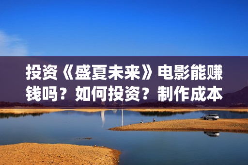 投资《盛夏未来》电影能赚钱吗？如何投资？制作成本多少？(盛夏未来哪个公司出品)