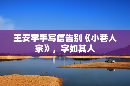 王安宇手写信告别《小巷人家》,字如其人 王安宇手写信告别《小巷人家》,字如其人