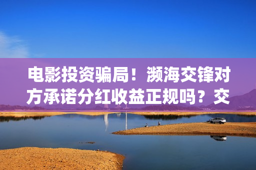 电影投资骗局！濒海交锋对方承诺分红收益正规吗？交钱进去被骗怎么办？——抵制耐克(电影投资骗局怎么追回)