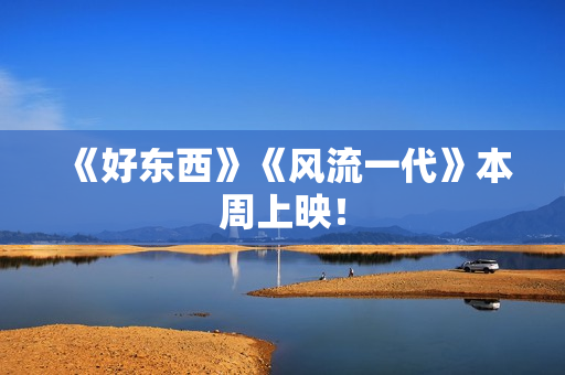 《好东西》《风流一代》本周上映！