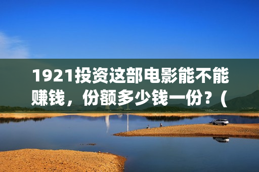 1921投资这部电影能不能赚钱，份额多少钱一份？(电影1921投资)