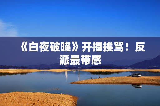 《白夜破晓》开播挨骂！反派最带感