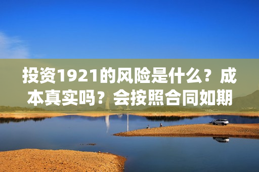 投资1921的风险是什么?成本真实吗?会按照合同如期分红吗?(投资162719) 投资1921的风险是什么?成本真实吗?会按照合同如期分红吗?(投资162719)