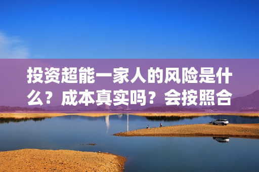投资超能一家人的风险是什么？成本真实吗？会按照合同如期分红吗？(超能一家人投资公司)