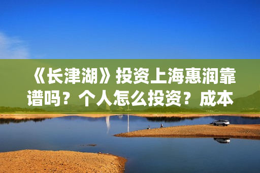 《长津湖》投资上海惠润靠谱吗？个人怎么投资？成本多少？(长津湖投资方及投资比例)