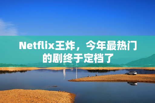Netflix王炸，今年最热门的剧终于定档了