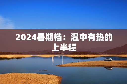 2024暑期档：温中有热的上半程