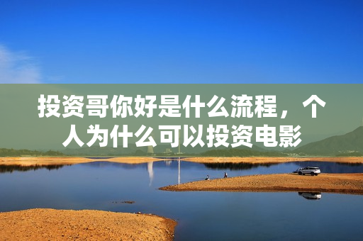 投资哥你好是什么流程，个人为什么可以投资电影