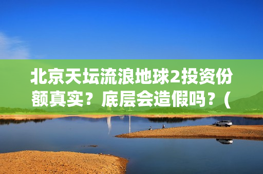 北京天坛流浪地球2投资份额真实？底层会造假吗？(天坛遛鸟)