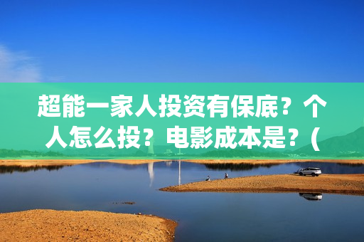 超能一家人投资有保底？个人怎么投？电影成本是？(超能一家人总投资)