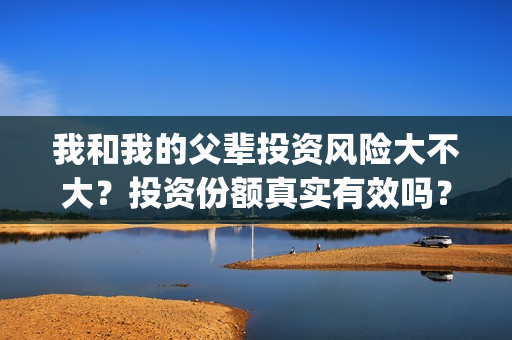 我和我的父辈投资风险大不大？投资份额真实有效吗？(我和我的父辈投资成本)
