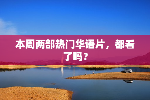 本周两部热门华语片,都看了吗? 本周两部热门华语片,都看了吗?
