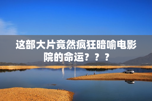 这部大片竟然疯狂暗喻电影院的命运？？？