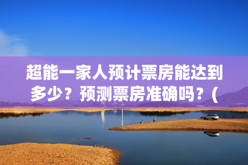 超能一家人预计票房能达到多少？预测票房准确吗？(超能一家人剧情)