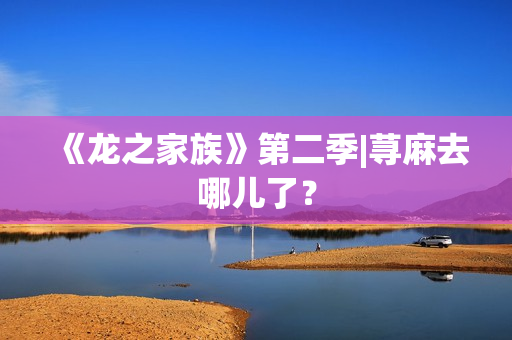 《龙之家族》第二季|荨麻去哪儿了？