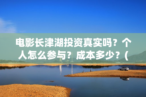 电影长津湖投资真实吗?个人怎么参与?成本多少?(电影长津湖投资公司) 电影长津湖投资真实吗?个人怎么参与?成本多少?(电影长津湖投资公司)