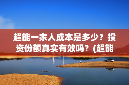 超能一家人成本是多少？投资份额真实有效吗？(超能一家人投资多少)