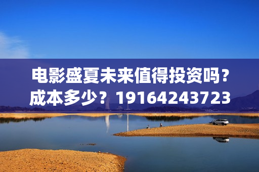 电影盛夏未来值得投资吗？成本多少？19164243723(最新电影盛夏未来)