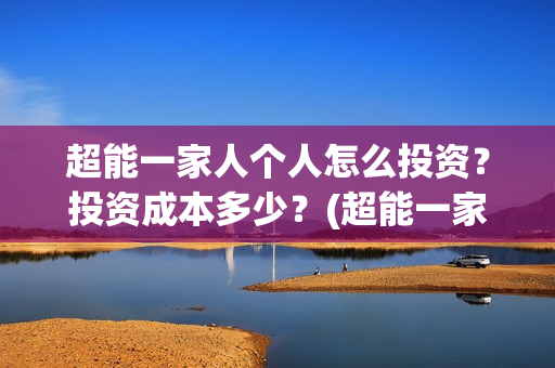 超能一家人个人怎么投资？投资成本多少？(超能一家人剧情)