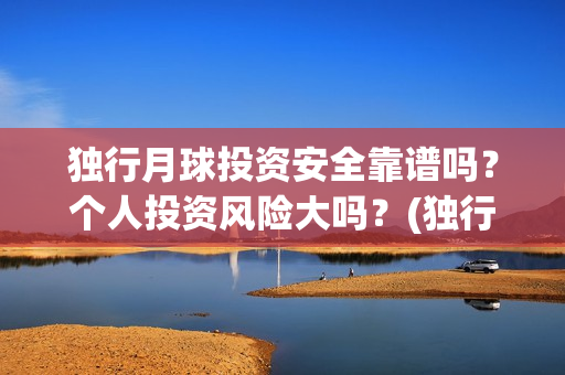 独行月球投资安全靠谱吗？个人投资风险大吗？(独行月球票房预测)