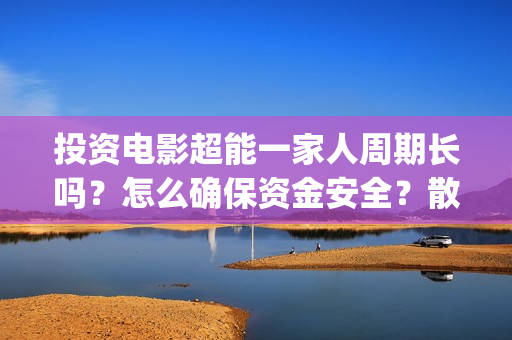 投资电影超能一家人周期长吗？怎么确保资金安全？散户参与有保障吗？(电影超能一家人投资找谁)