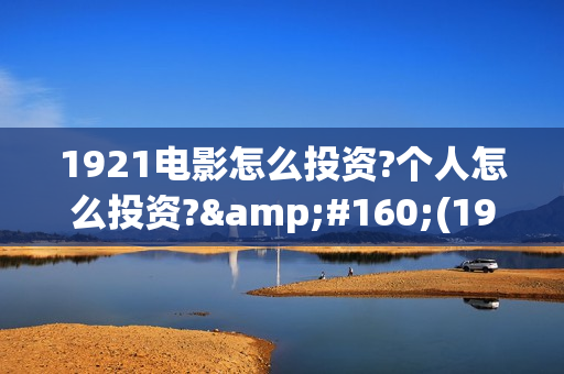 1921电影怎么投资?个人怎么投资? (1921电影播放源)
