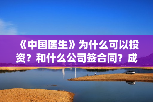 《中国医生》为什么可以投资？和什么公司签合同？成本多少？(《中国医生》作者)