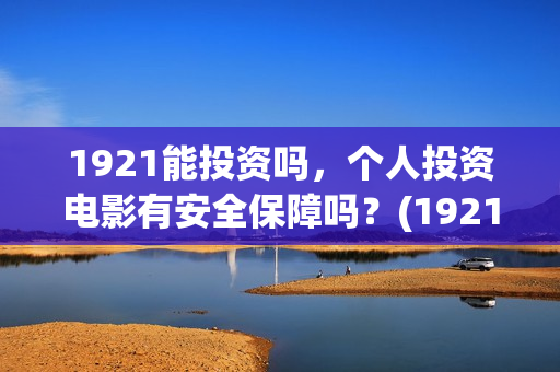 1921能投资吗，个人投资电影有安全保障吗？(1921投资公司)