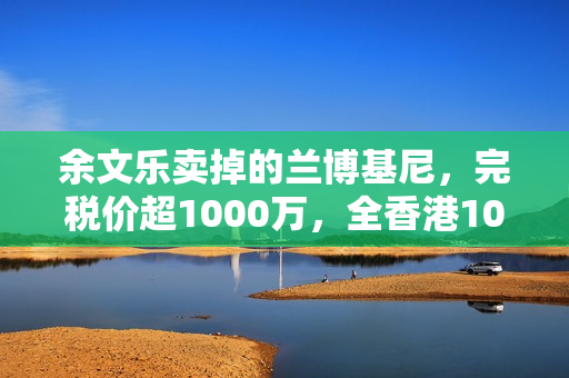余文乐卖掉的兰博基尼,完税价超1000万,全香港10辆,车牌很显眼 余文乐卖掉的兰博基尼,完税价超1000万,全香港10辆,车牌很显眼