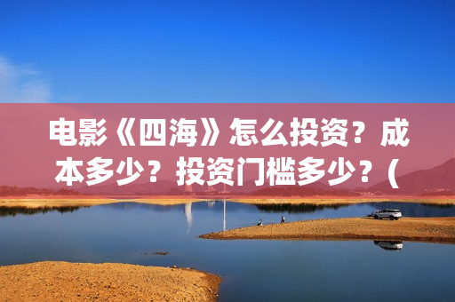 电影《四海》怎么投资？成本多少？投资门槛多少？(电影四海剧情介绍)
