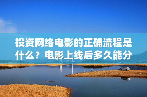 投资网络电影的正确流程是什么？电影上线后多久能分红？(投资网络电影会亏本吗)
