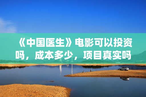 《中国医生》电影可以投资吗，成本多少，项目真实吗？(中国医生电影豆瓣评分)